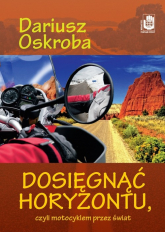Dosięgnąć horyzontu czyli motocyklem przez świat - Dariusz Oskroba | mała okładka