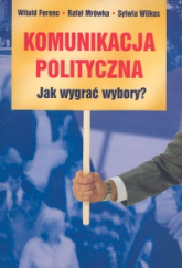 Komunikacja polityczna Jak wygrać wybory? - Ferenc Witold, Mrówka Rafał, Wilkos Sylwia | mała okładka