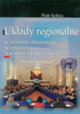 Układy regionalne w systemie zbiorowego bezpieczeństwa Narodów Zjednoczonych - Piotr Kobza | mała okładka