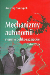 Mechanizmy autonomii stosunki polsko-radzieckie 1956-1965 - Andrzej Skrzypek | mała okładka