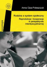 Rodzina a system społeczny. Reprodukcja i kooperacja w perspektywie interdyscyplinarnej - Anna Giza-Poleszczuk | mała okładka