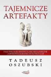 Tajemnicze artefakty Fascynujące odkrycia archeologiczne i antropologiczne ostatnich lat - Tadeusz Oszubski | mała okładka