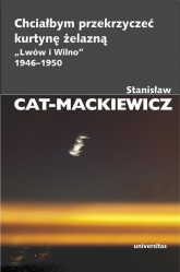 Chciałbym przekrzyczeć kurtynę żelazną „Lwów i Wilno” 1946-1950 - Stanisław Cat-Mackiewicz | mała okładka