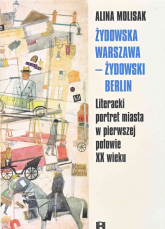 Żydowska Warszawa żydowski Berlin Literacki portret miasta w pierwszej połowie XX wieku - Alina Molisak | mała okładka