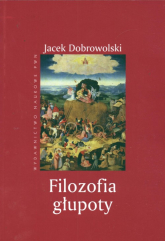 Filozofia głupoty Historia i aktualność sensu tego, co irracjonalne - Jacek Dobrowolski | mała okładka