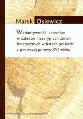 Wariatywność leksemów w zakresie nieseryjnych zmian fonetycznych w listach polskich z pierwszej połowy XVI wieku - Marek Osiewicz | mała okładka