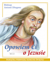 Opowiem Ci o Jezusie Ewangelia dla dzieci Pamiątka Pierwszej Komunii Świętej - Antoni Długosz | mała okładka