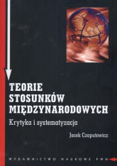 Teorie stosunków międzynarodowych Krytyka i systematyzacja - Jacek Czaputowicz | mała okładka