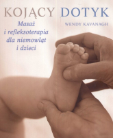 Kojący dotyk. Masaż i refleksoterapia dla niemowląt i dzieci - Wendy Kvanagh | mała okładka