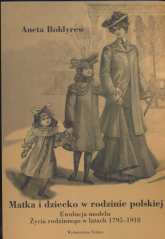 Matka i dziecko w rodzinie polskiej Ewolucja modelu życia rodzinnego w latach 1795-1918 - Aneta Bołdyrew | mała okładka
