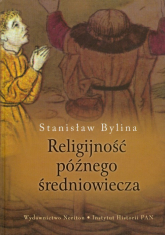 Religijność późnego średniowiecza Chrześcijaństwo a kultura tradycyjna w Europie Środkowo-Wschodniej w XIV-XV wieku - Stanisław Bylina | mała okładka