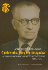 O człowieku, który się nie zgadzał Biografia pułkownika Januarego Grzędzińskiego 1891-1975 - Cieślikowa Agnieszka J. | mała okładka