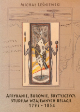 Afrykanie, Burowie, Brytyjczycy. Studium wzajemnych relacji 1795-1854 - Leśniewski Michał | mała okładka