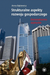 Strukturalne aspekty rozwoju gospodarczego Doświadczenia azjatyckie - Anna Bąkiewicz | mała okładka