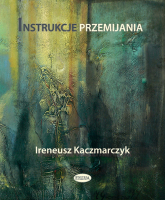 Instrukcje przemijania - Ireneusz Kaczmarczyk | mała okładka