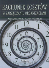Rachunek kosztów w zarządzaniu organizacjami - Janik Wiesław, Paździor Maria | mała okładka