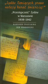 Żydów łamiących prawo należy karać śmiercią Przestępczość Żydów w Warszawie 1939-1942 - Barbara Engelking, Jan Grabowski | mała okładka