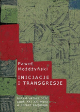Inicjacje i transgresje Antystrukturalność sztuki XX i XXI wieku w oczach socjologa - Paweł Możdżyński | mała okładka
