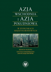Azja Wschodnia i Azja Południowa w stosunkach międzynarodowych Bezpieczeństwo-Gospodarka-Cywilizacja - | mała okładka
