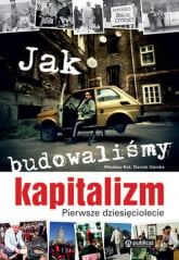 Jak budowaliśmy kapitalizm Pierwsze dziesięciolecie - Kot Wiesław, Górska Dorota | mała okładka