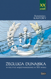 Żegluga dunajska w polityce międzynarodowej w XX wieku - Agnieszka Kastory | mała okładka