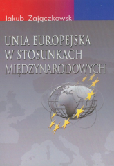 Unia Europejska w stosunkach międzynarodowych - Jakub Zajączkowski | mała okładka