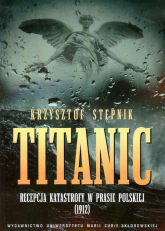 Titanic Recepcja katastrofy w prasie polskiej 1912 - Stępnik Krzysztof | mała okładka