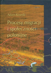 Procesy migracji i społeczności polonijne Problematyka metofologiczno - historiograficzna - Adam Koseski | mała okładka