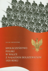Społeczeństwo Polski w walce z najazdem bolszewickim 1920 roku - Janusz Szczepański | mała okładka
