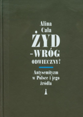 Żyd Wróg odwieczny Antysemityzm w Polsce i jego źródła - Alina Cała | mała okładka