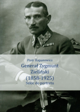 Generał Zygmunt Zieliński 1858-1925 Szkic do portretu - Piotr Hapanowicz | mała okładka