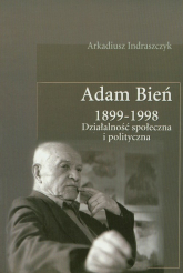 Adam Bień 1899-1998 Działalność społeczna i polityczna - Arkadiusz Indraszczyk | mała okładka