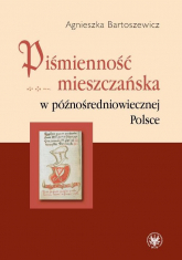 Piśmienność mieszczańska w późnośredniowiecznej Polsce - Agnieszka Bartoszewicz | mała okładka