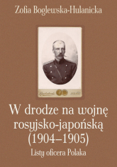 W drodze na wojnę rosyjsko-japońską (1904-1905) Listy oficera Polaka - Zofia Boglewska-Hulanicka | mała okładka