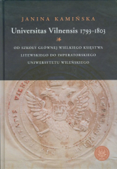 Universitas Vilnensis 1793-1803 Od Szkoły Głównej Wielkiego Księstwa Litewskiego do Imperatorskiego Uniwersytetu Wileńskiego - Janina Kamińska | mała okładka