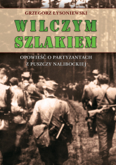 Wilczym szlakiem Opowieść o partyzantach z Puszczy Nalibockiej - Grzegorz Łysoniewski | mała okładka