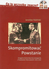 Skompromitować Powstanie Tom 1 Zmagania komunistycznej propagandy z Powstaniem Warszawskim 1953-1956 - Jarosław Rabiński | mała okładka