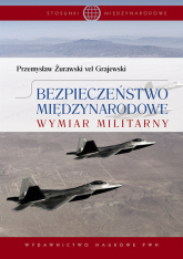 Bezpieczeństwo międzynarodowe Wymiar militarny. - Żurawski vel Grajewski Przemysław | mała okładka