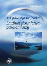 Jak powstaje socjolekt Studium słownictwa paralotniarzy - Barbara Pędzich | mała okładka
