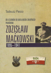 Pułkownik Zdzisław Maćkowski 1895-1941 Od Legionów do Batalionów Chłopskich - Tadeusz Piesio | mała okładka