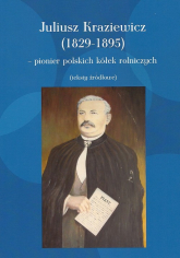 Juliusz Kraziewicz (1829-1895) - pionier polskich kółek rolniczych Teksty źródłowe - Juliusz Kraziewicz | mała okładka
