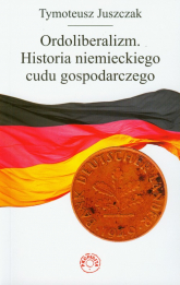 Ordoliberalizm Historia niemieckiego cudu gospodarczego - Tymoteusz Juszczak | mała okładka