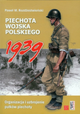Piechota Wojska Polskiego 1939 Organizacja i uzbrojenie pułków piechoty - Paweł Rozdżestwieński | mała okładka