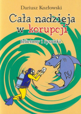 Cała nadzieja w korupcji felietony i rysunki - Dariusz Kozłowski | mała okładka