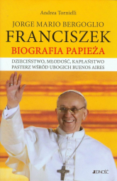 Jorge Mario Bergoglio Franciszek Biografia Papieża Dzieciństwo, młodość, kapłaństwo pasterz wśród ubogich Buenos Aires - Andrea Tornielli | mała okładka