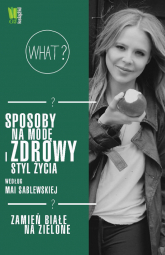 Sposoby na modę i zdrowy styl życia według Mai Sablewskiej Zamień białe na zielone - Maja Sablewska | mała okładka