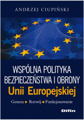 Wspólna polityka bezpieczeństwa i obrony Unii Europejskiej Geneza, rozwój, funkcjonowanie - Andrzej Ciupiński | mała okładka