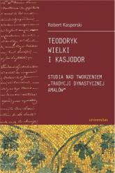 Teodoryk Wielki i Kasjodor Studia nad tworzeniem "tradycji dynastycznej Amalów" - Robert Kasperski | mała okładka