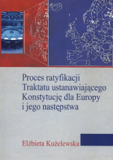Proces ratyfikacji Traktatu ustanawiającego Konstytucję dla Europy i jego następstwa - Elżbieta Kużelewska | mała okładka
