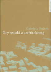 Gry sztuki z architekturą Nowoczesne powinowactwa i współczesne integracje - Gabriela Świtek | mała okładka